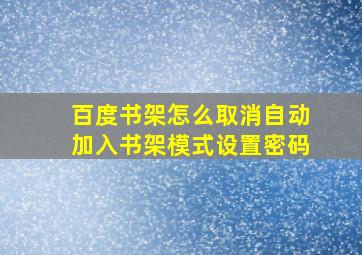 百度书架怎么取消自动加入书架模式设置密码