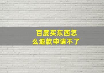 百度买东西怎么退款申请不了