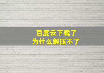 百度云下载了为什么解压不了