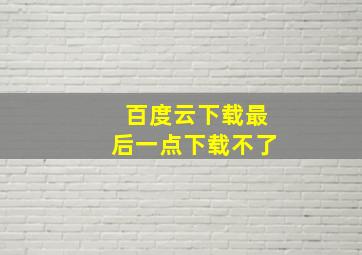 百度云下载最后一点下载不了