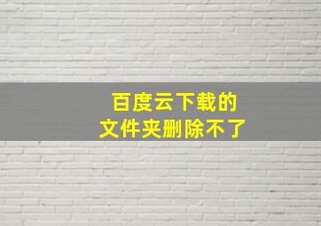 百度云下载的文件夹删除不了