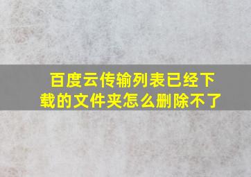 百度云传输列表已经下载的文件夹怎么删除不了