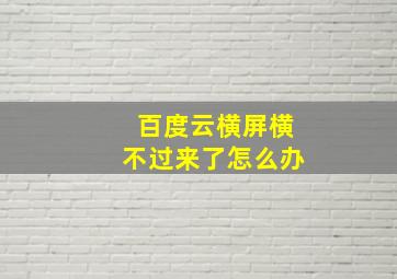 百度云横屏横不过来了怎么办