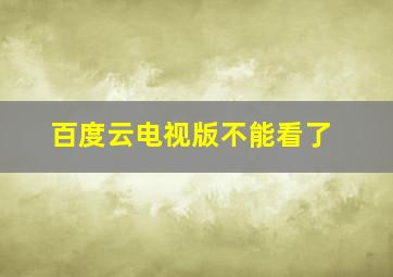 百度云电视版不能看了