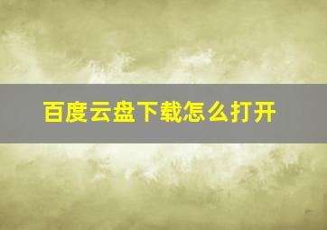 百度云盘下载怎么打开