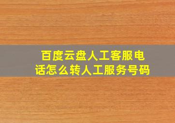 百度云盘人工客服电话怎么转人工服务号码