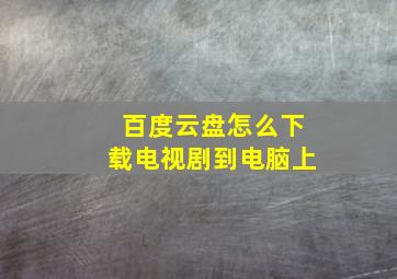 百度云盘怎么下载电视剧到电脑上