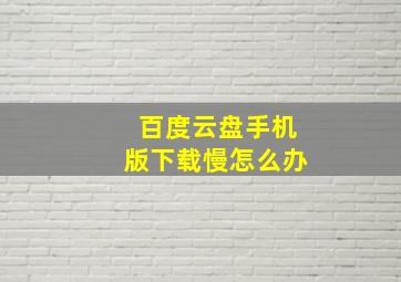 百度云盘手机版下载慢怎么办