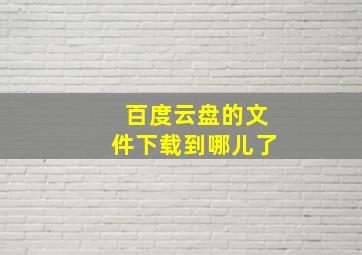 百度云盘的文件下载到哪儿了