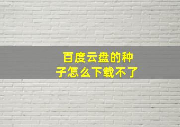 百度云盘的种子怎么下载不了