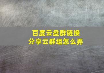 百度云盘群链接分享云群组怎么弄