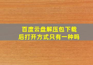 百度云盘解压包下载后打开方式只有一种吗