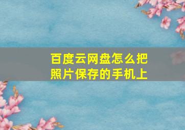 百度云网盘怎么把照片保存的手机上