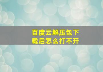 百度云解压包下载后怎么打不开