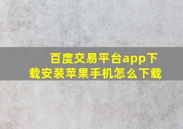 百度交易平台app下载安装苹果手机怎么下载