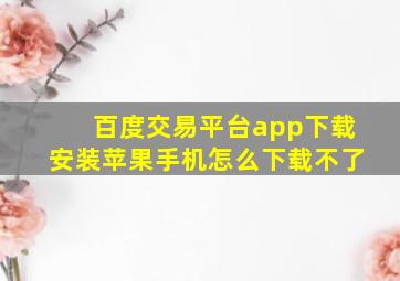 百度交易平台app下载安装苹果手机怎么下载不了