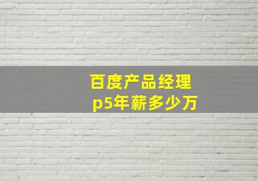 百度产品经理p5年薪多少万