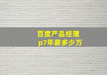 百度产品经理p7年薪多少万