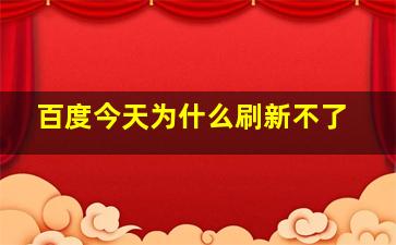 百度今天为什么刷新不了