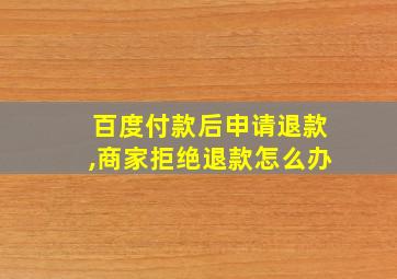 百度付款后申请退款,商家拒绝退款怎么办