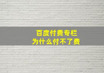 百度付费专栏为什么付不了费