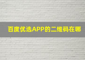 百度优选APP的二维码在哪