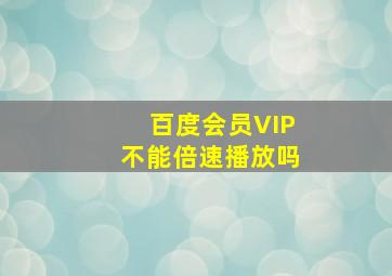 百度会员VIP不能倍速播放吗