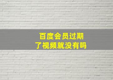 百度会员过期了视频就没有吗