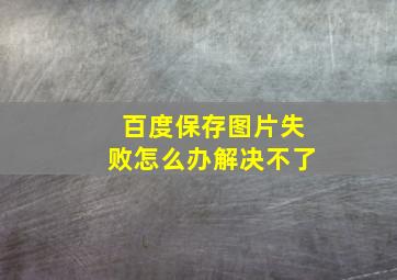 百度保存图片失败怎么办解决不了