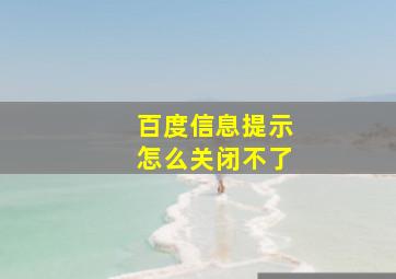 百度信息提示怎么关闭不了