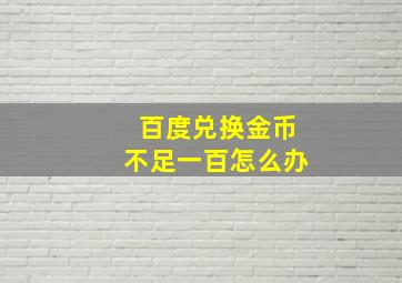 百度兑换金币不足一百怎么办