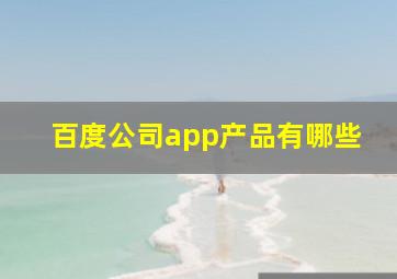 百度公司app产品有哪些