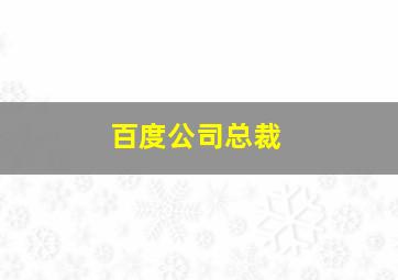 百度公司总裁