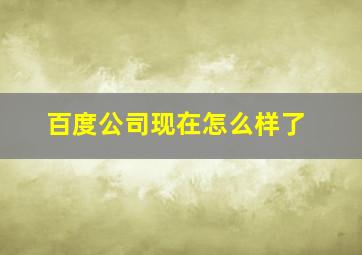 百度公司现在怎么样了