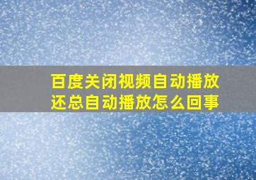 百度关闭视频自动播放还总自动播放怎么回事