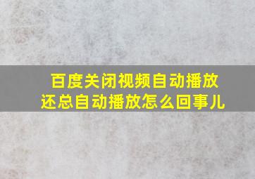 百度关闭视频自动播放还总自动播放怎么回事儿