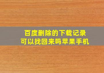 百度删除的下载记录可以找回来吗苹果手机