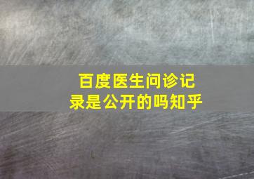 百度医生问诊记录是公开的吗知乎