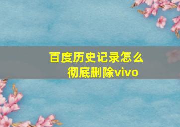 百度历史记录怎么彻底删除vivo