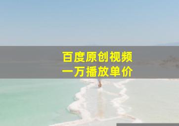 百度原创视频一万播放单价