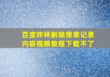 百度咋样删除搜索记录内容视频教程下载不了