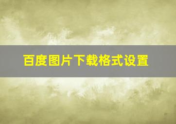 百度图片下载格式设置