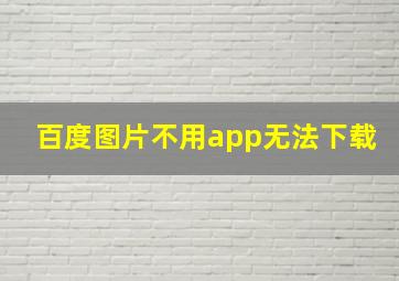 百度图片不用app无法下载