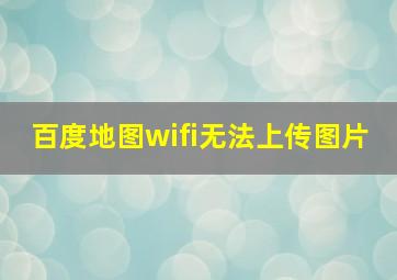 百度地图wifi无法上传图片