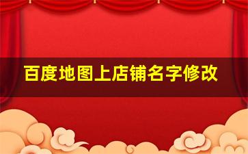 百度地图上店铺名字修改