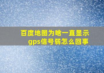 百度地图为啥一直显示gps信号弱怎么回事