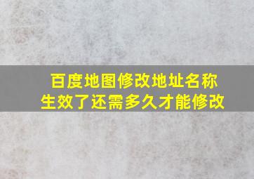 百度地图修改地址名称生效了还需多久才能修改