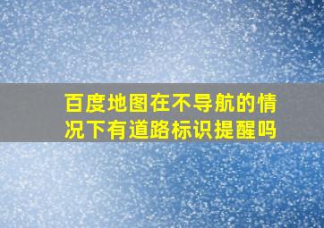 百度地图在不导航的情况下有道路标识提醒吗