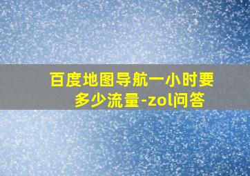 百度地图导航一小时要多少流量-zol问答