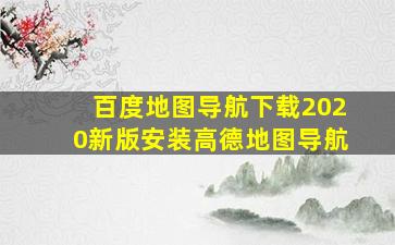 百度地图导航下载2020新版安装高德地图导航